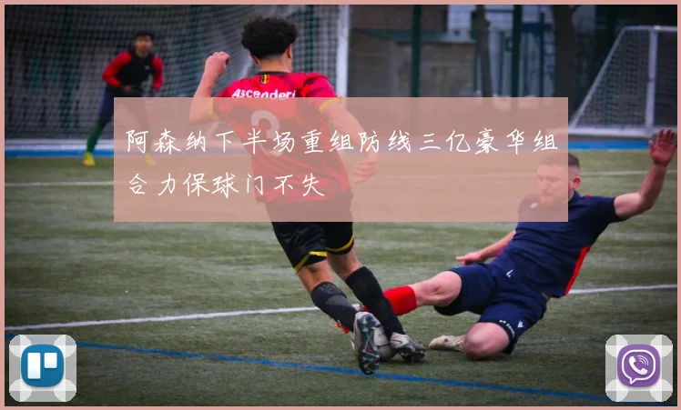 阿森纳下半场重组防线三亿豪华组合力保球门不失