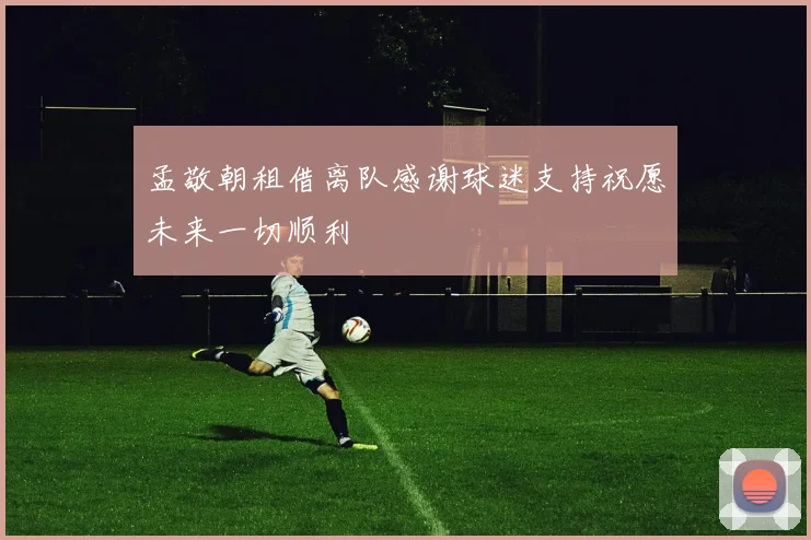 孟敬朝租借离队感谢球迷支持祝愿未来一切顺利