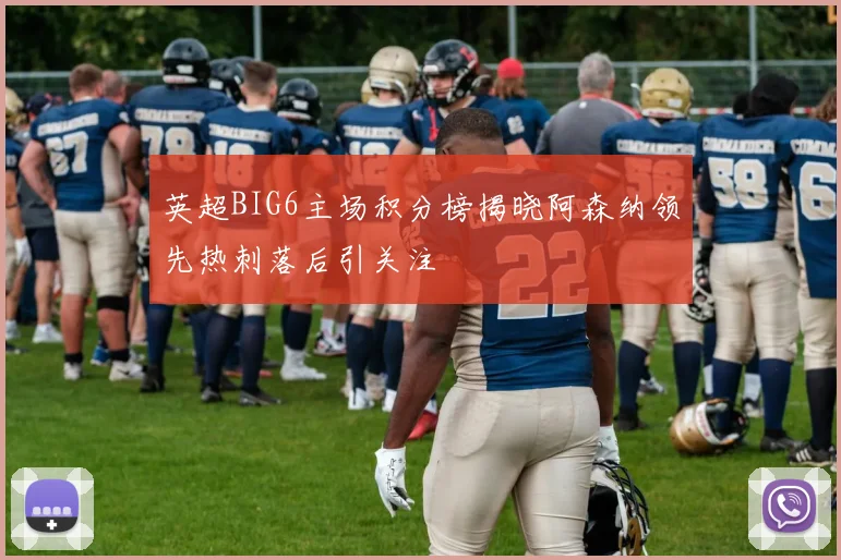 英超BIG6主场积分榜揭晓阿森纳领先热刺落后引关注