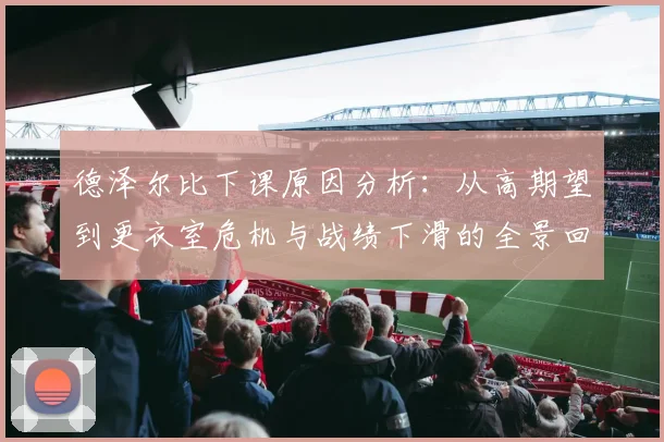 德泽尔比下课原因分析：从高期望到更衣室危机与战绩下滑的全景回顾