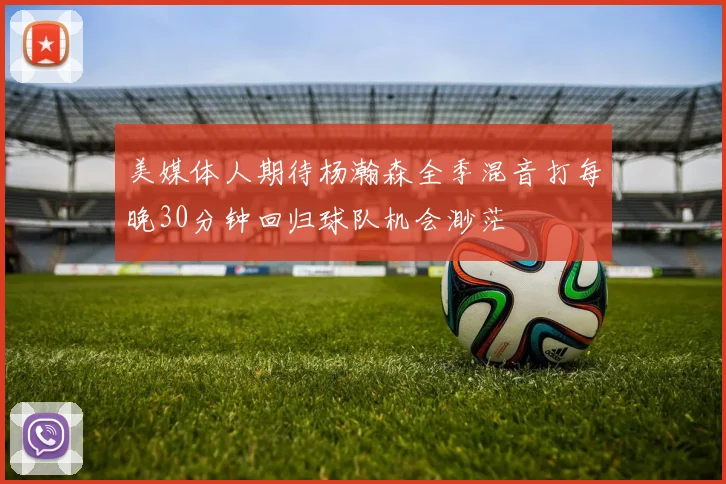 美媒体人期待杨瀚森全季混音打每晚30分钟回归球队机会渺茫