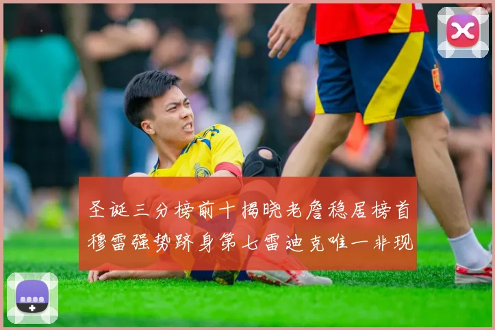 圣诞三分榜前十揭晓老詹稳居榜首穆雷强势跻身第七雷迪克唯一非现役球员