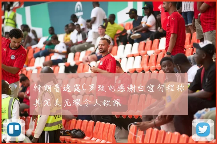特朗普透露C罗致电感谢白宫行程称其完美无瑕令人钦佩