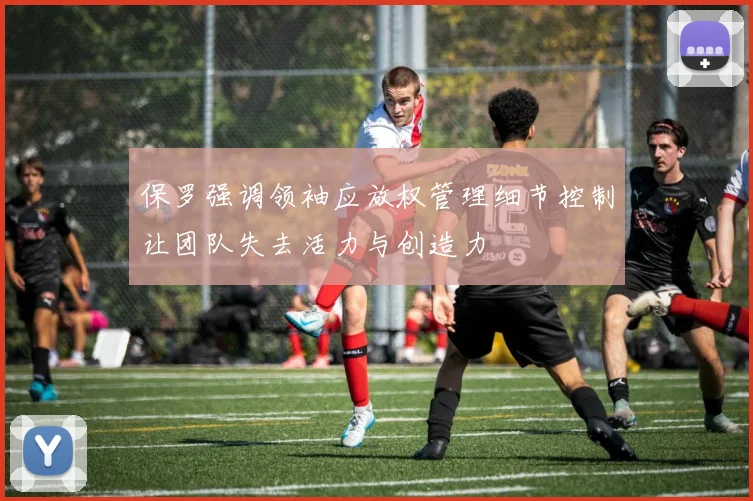 保罗强调领袖应放权管理细节控制让团队失去活力与创造力