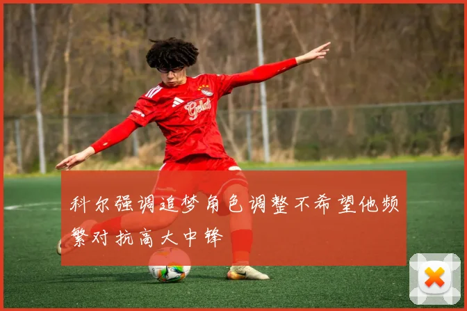 科尔强调追梦角色调整不希望他频繁对抗高大中锋