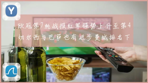 欧冠第7轮战报红军强势上升至第4切尔西与巴萨也有进步曼城排名下滑至第11