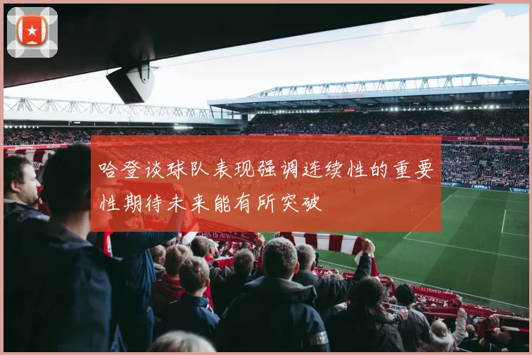 哈登谈球队表现强调连续性的重要性期待未来能有所突破