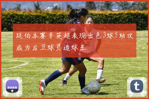 廷伯本赛季英超表现出色3球5助攻成为后卫球员造球王