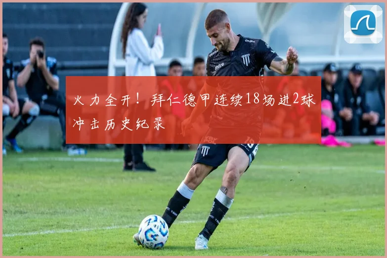 火力全开！拜仁德甲连续18场进2球冲击历史纪录