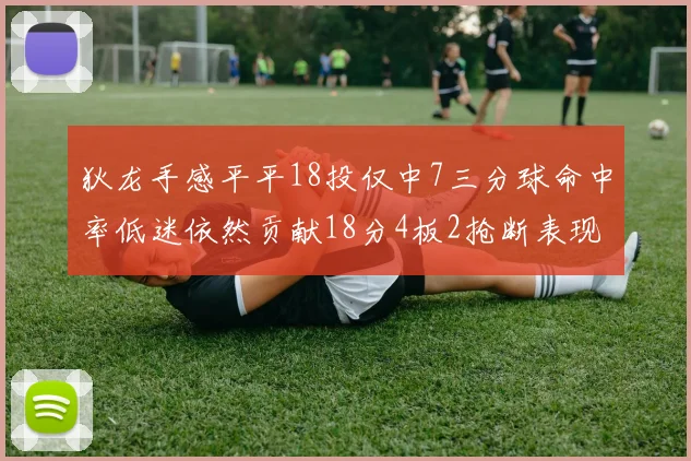 狄龙手感平平18投仅中7三分球命中率低迷依然贡献18分4板2抢断表现