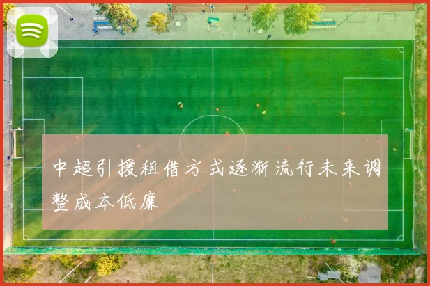 中超引援租借方式逐渐流行未来调整成本低廉