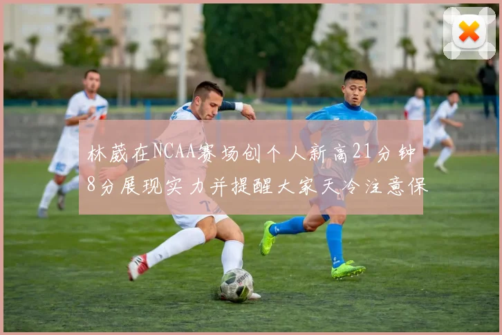林葳在NCAA赛场创个人新高21分钟8分展现实力并提醒大家天冷注意保暖