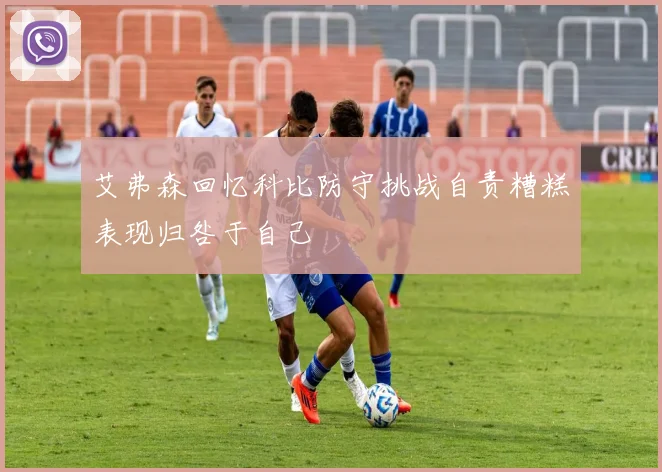 艾弗森回忆科比防守挑战自责糟糕表现归咎于自己