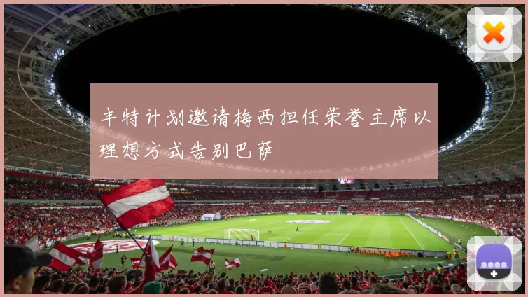 丰特计划邀请梅西担任荣誉主席以理想方式告别巴萨