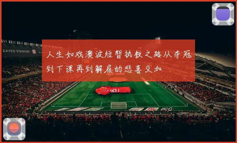 人生如戏澳波短暂执教之路从夺冠到下课再到解雇的悲喜交加