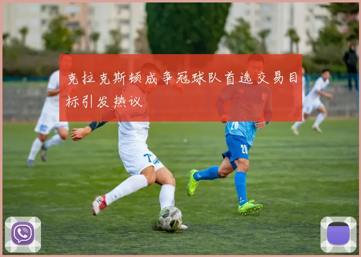 克拉克斯顿成争冠球队首选交易目标引发热议