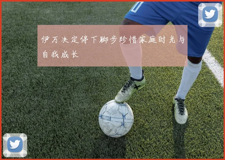 伊万决定停下脚步珍惜家庭时光与自我成长