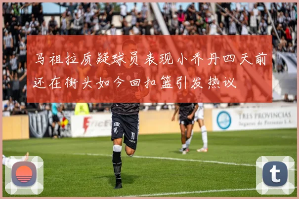 马祖拉质疑球员表现小乔丹四天前还在街头如今回扣篮引发热议