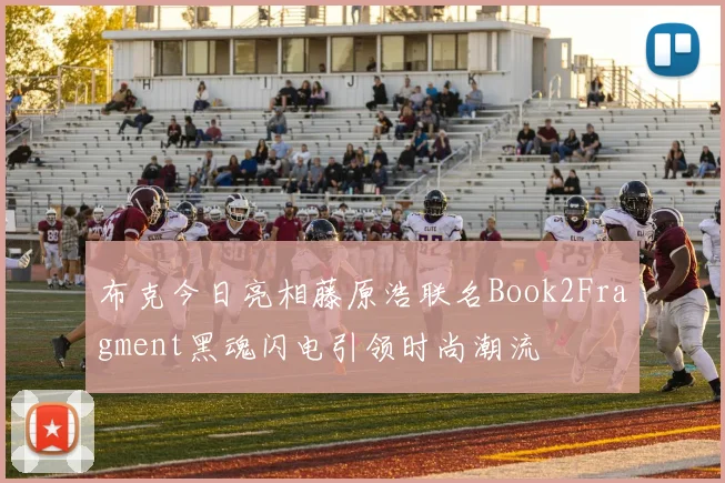 布克今日亮相藤原浩联名Book2Fragment黑魂闪电引领时尚潮流