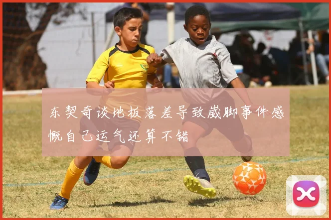 东契奇谈地板落差导致崴脚事件感慨自己运气还算不错