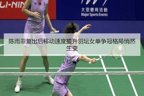 陈雨菲复出后移动速度提升羽坛女单争冠格局悄然生变 | kaiyun